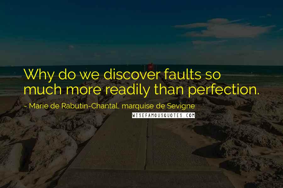 Marie De Rabutin-Chantal, Marquise De Sevigne Quotes: Why do we discover faults so much more readily than perfection.