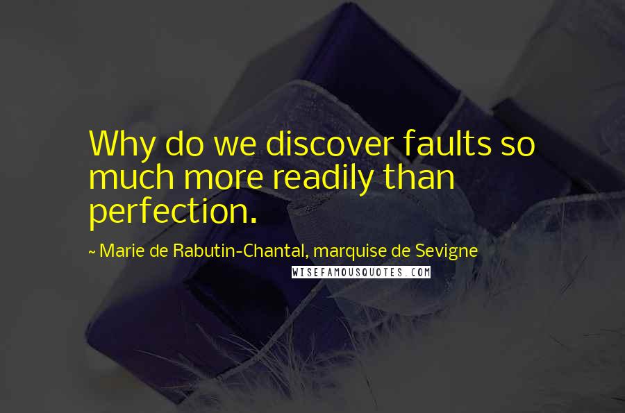 Marie De Rabutin-Chantal, Marquise De Sevigne Quotes: Why do we discover faults so much more readily than perfection.
