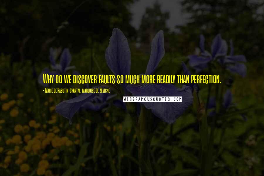 Marie De Rabutin-Chantal, Marquise De Sevigne Quotes: Why do we discover faults so much more readily than perfection.