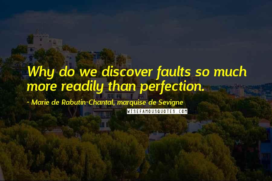 Marie De Rabutin-Chantal, Marquise De Sevigne Quotes: Why do we discover faults so much more readily than perfection.