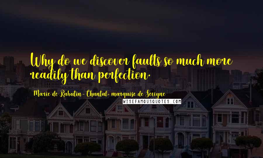 Marie De Rabutin-Chantal, Marquise De Sevigne Quotes: Why do we discover faults so much more readily than perfection.