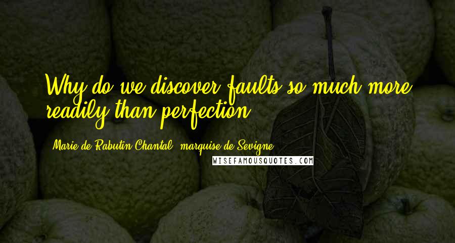 Marie De Rabutin-Chantal, Marquise De Sevigne Quotes: Why do we discover faults so much more readily than perfection.