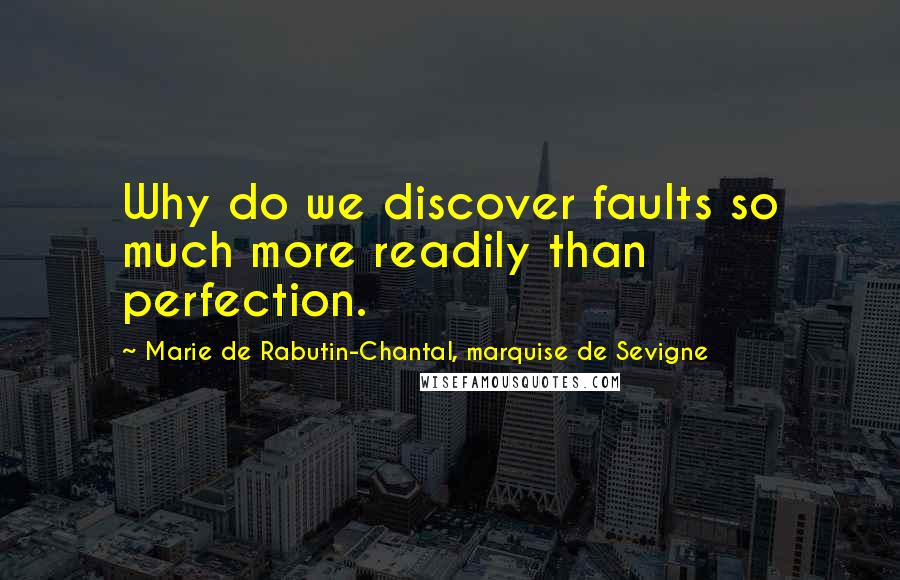 Marie De Rabutin-Chantal, Marquise De Sevigne Quotes: Why do we discover faults so much more readily than perfection.