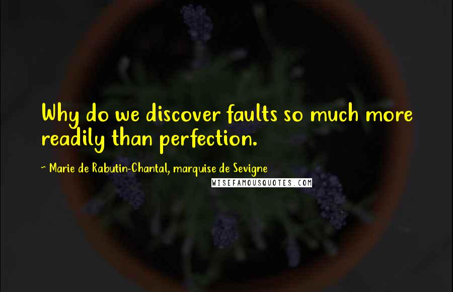 Marie De Rabutin-Chantal, Marquise De Sevigne Quotes: Why do we discover faults so much more readily than perfection.