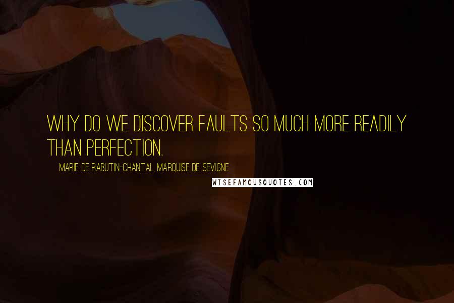 Marie De Rabutin-Chantal, Marquise De Sevigne Quotes: Why do we discover faults so much more readily than perfection.