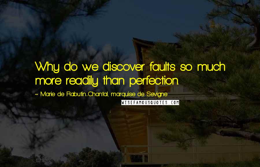 Marie De Rabutin-Chantal, Marquise De Sevigne Quotes: Why do we discover faults so much more readily than perfection.