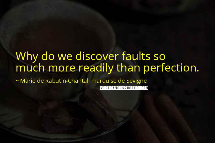 Marie De Rabutin-Chantal, Marquise De Sevigne Quotes: Why do we discover faults so much more readily than perfection.