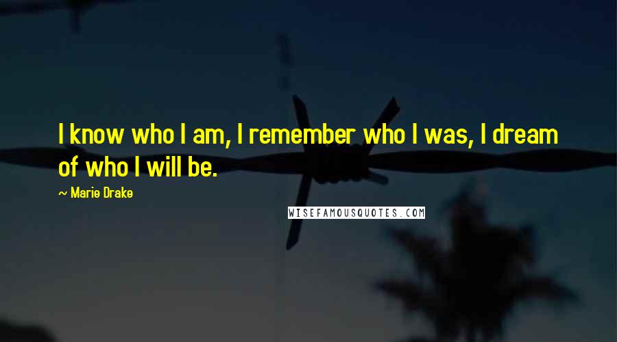 Marie Drake Quotes: I know who I am, I remember who I was, I dream of who I will be.