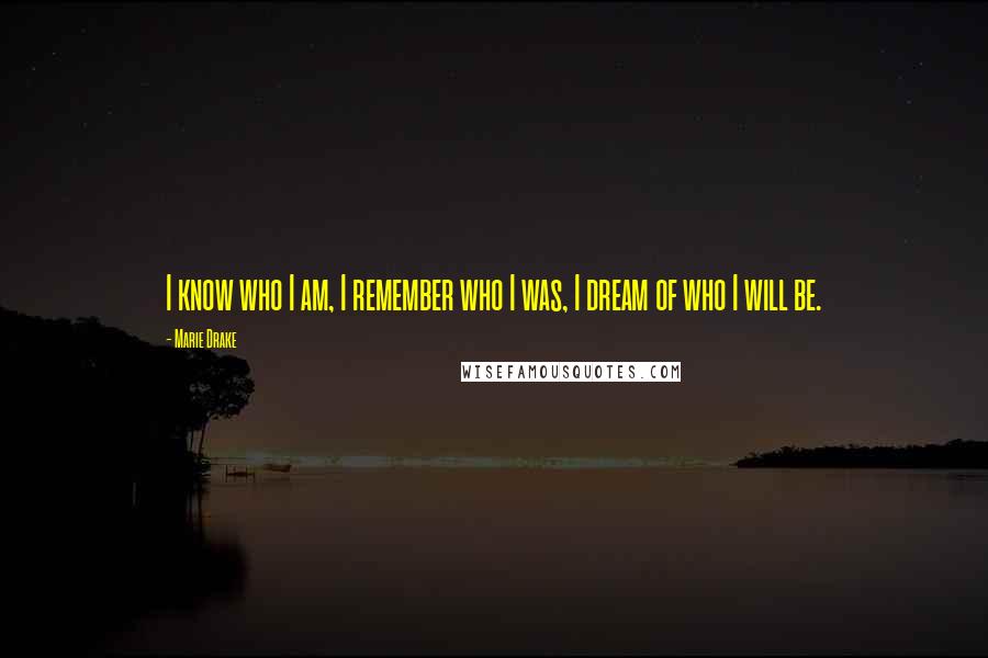 Marie Drake Quotes: I know who I am, I remember who I was, I dream of who I will be.