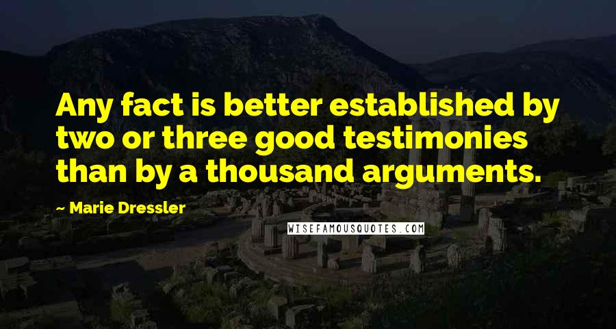 Marie Dressler Quotes: Any fact is better established by two or three good testimonies than by a thousand arguments.