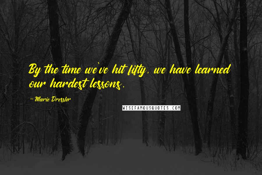 Marie Dressler Quotes: By the time we've hit fifty, we have learned our hardest lessons.