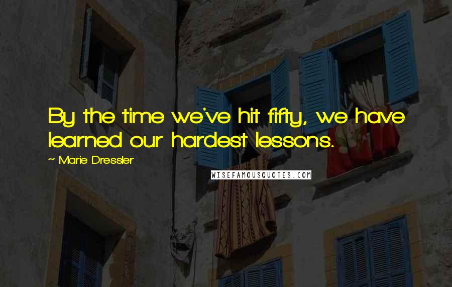 Marie Dressler Quotes: By the time we've hit fifty, we have learned our hardest lessons.