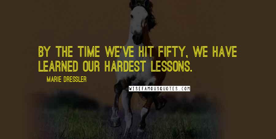 Marie Dressler Quotes: By the time we've hit fifty, we have learned our hardest lessons.