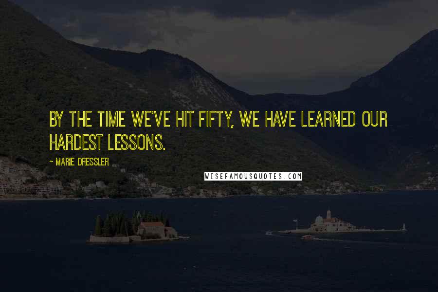 Marie Dressler Quotes: By the time we've hit fifty, we have learned our hardest lessons.