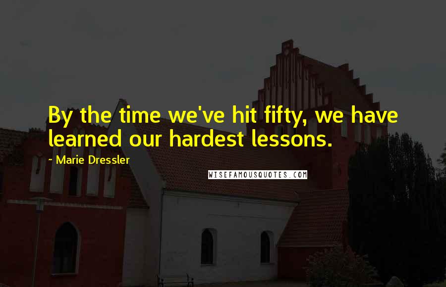 Marie Dressler Quotes: By the time we've hit fifty, we have learned our hardest lessons.