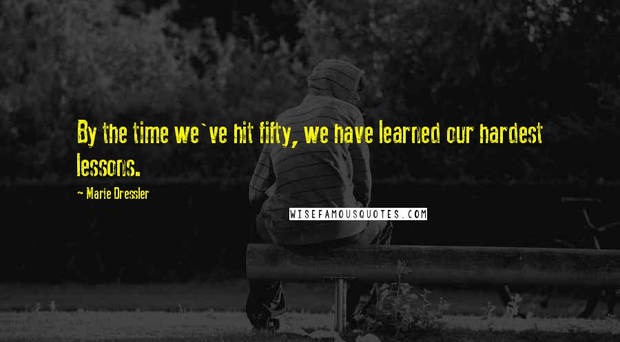 Marie Dressler Quotes: By the time we've hit fifty, we have learned our hardest lessons.