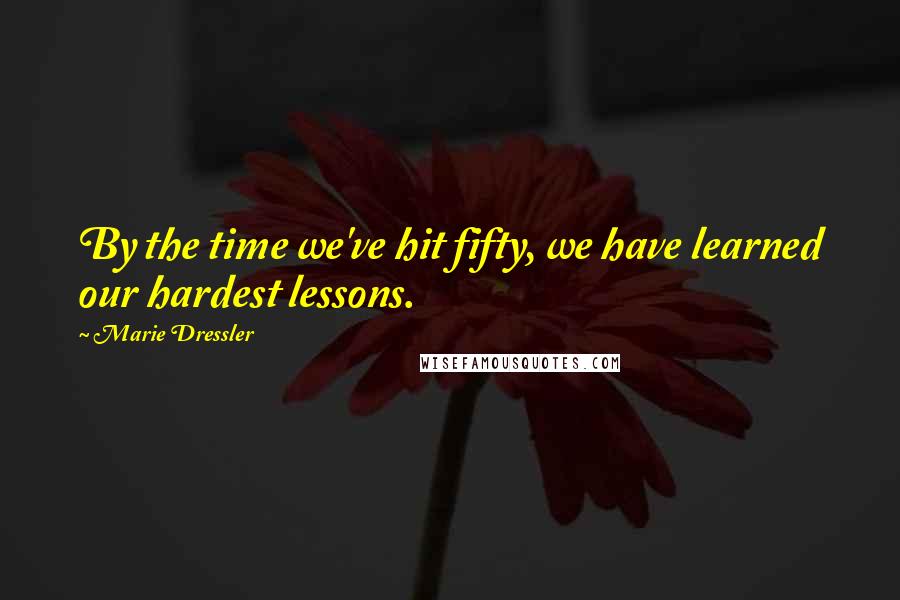 Marie Dressler Quotes: By the time we've hit fifty, we have learned our hardest lessons.