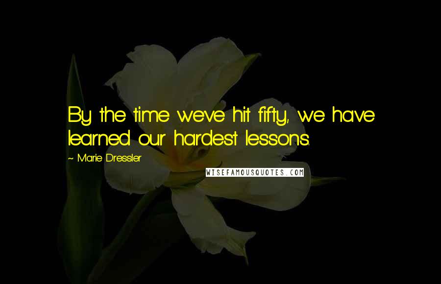 Marie Dressler Quotes: By the time we've hit fifty, we have learned our hardest lessons.