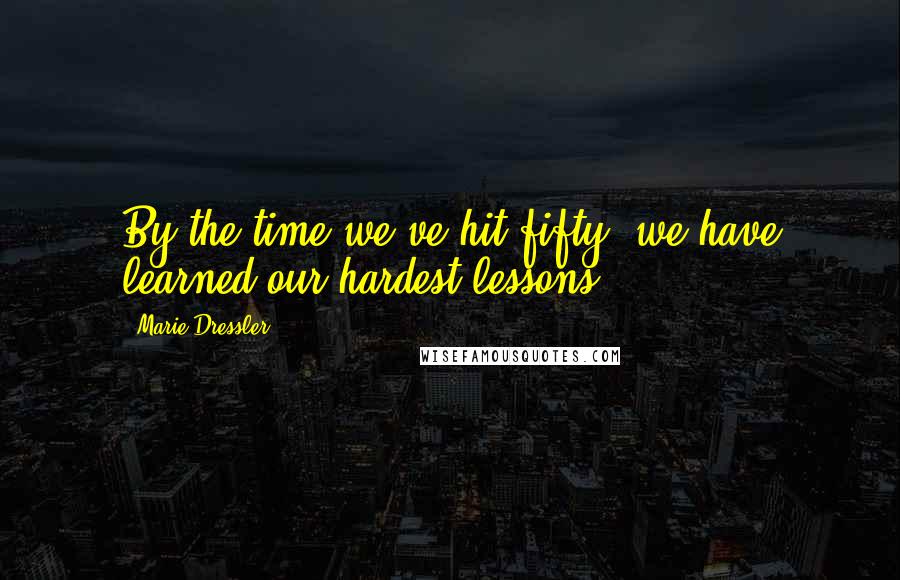 Marie Dressler Quotes: By the time we've hit fifty, we have learned our hardest lessons.