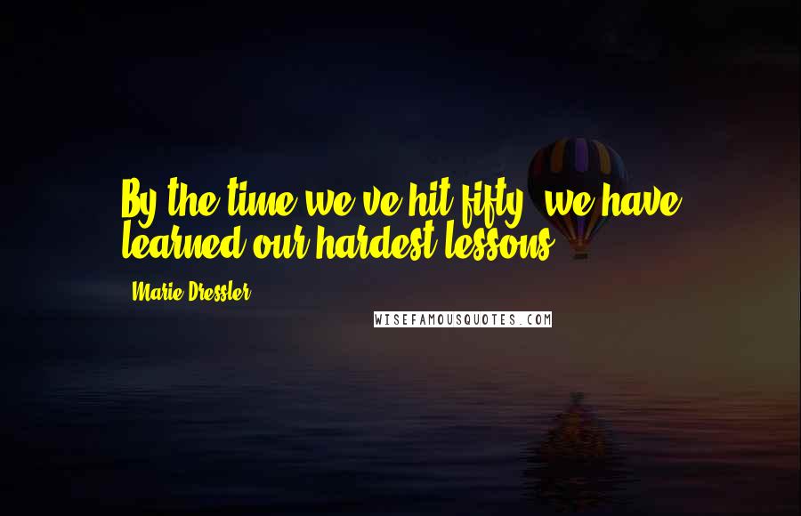 Marie Dressler Quotes: By the time we've hit fifty, we have learned our hardest lessons.