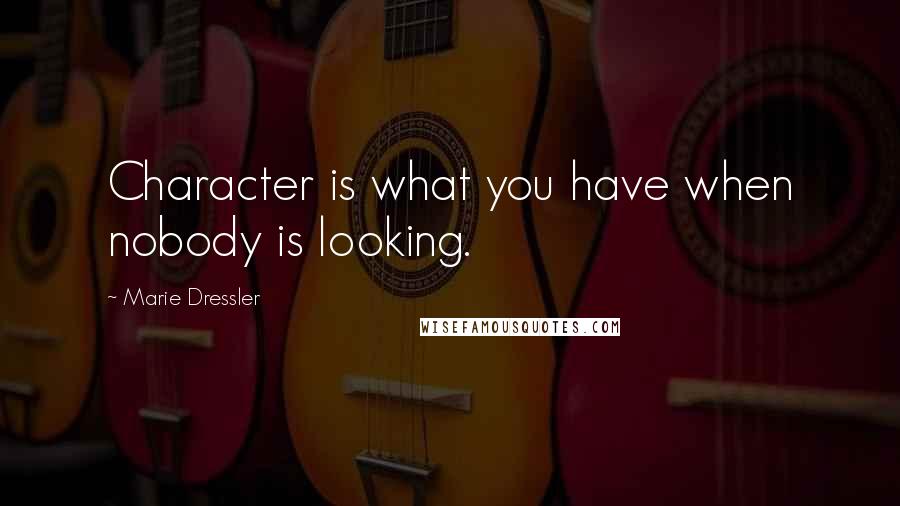 Marie Dressler Quotes: Character is what you have when nobody is looking.