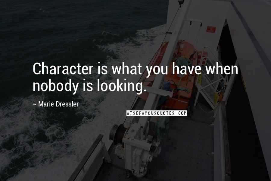 Marie Dressler Quotes: Character is what you have when nobody is looking.