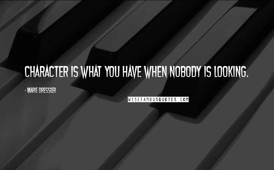 Marie Dressler Quotes: Character is what you have when nobody is looking.