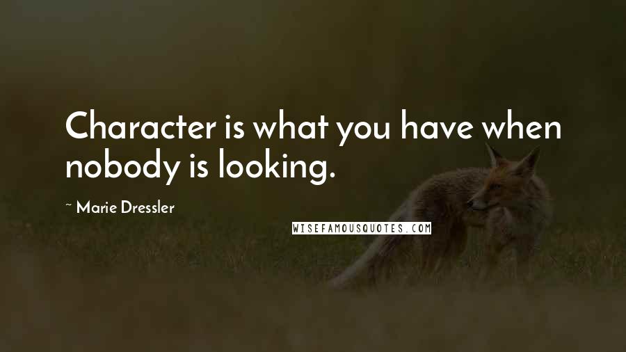 Marie Dressler Quotes: Character is what you have when nobody is looking.