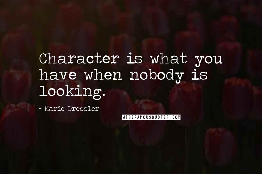 Marie Dressler Quotes: Character is what you have when nobody is looking.