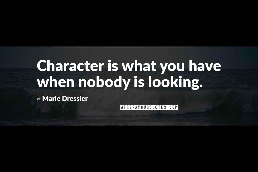 Marie Dressler Quotes: Character is what you have when nobody is looking.