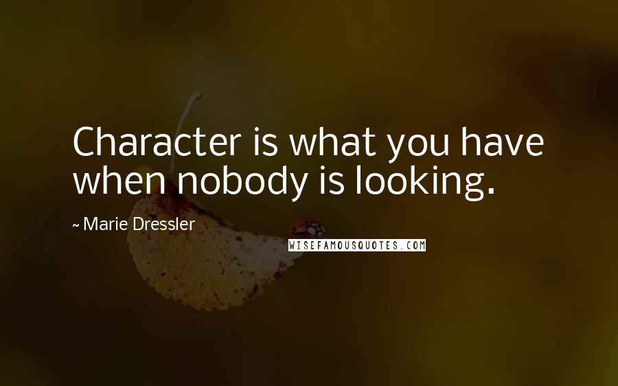 Marie Dressler Quotes: Character is what you have when nobody is looking.