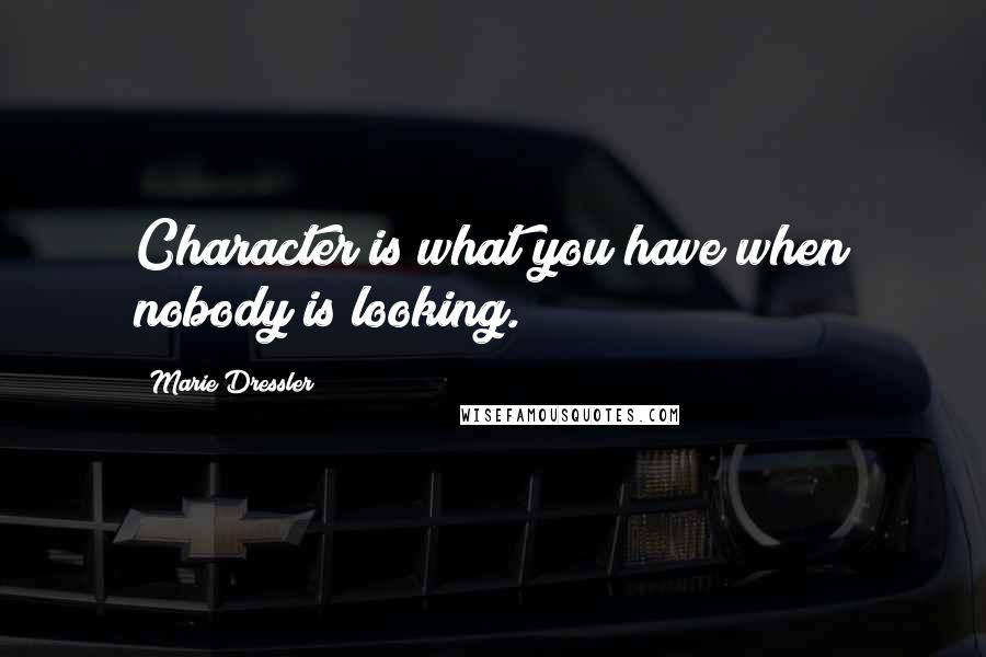 Marie Dressler Quotes: Character is what you have when nobody is looking.