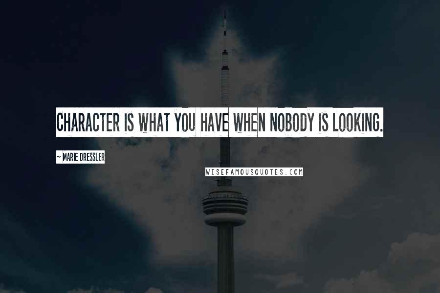 Marie Dressler Quotes: Character is what you have when nobody is looking.