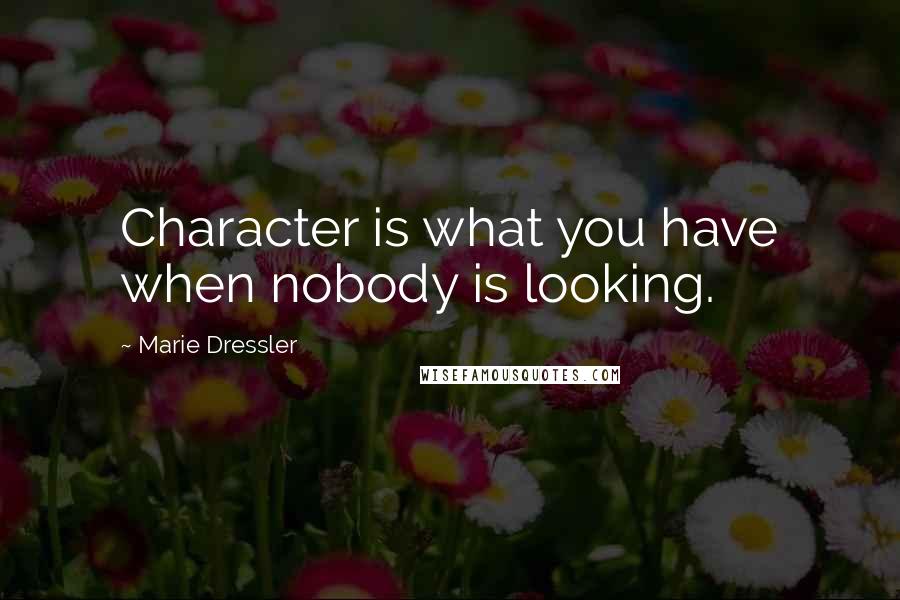 Marie Dressler Quotes: Character is what you have when nobody is looking.
