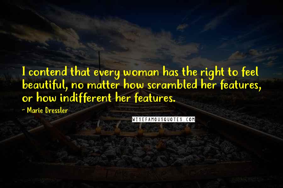 Marie Dressler Quotes: I contend that every woman has the right to feel beautiful, no matter how scrambled her features, or how indifferent her features.