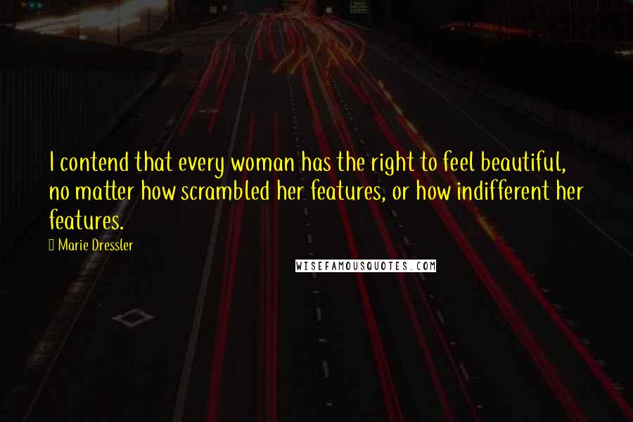 Marie Dressler Quotes: I contend that every woman has the right to feel beautiful, no matter how scrambled her features, or how indifferent her features.