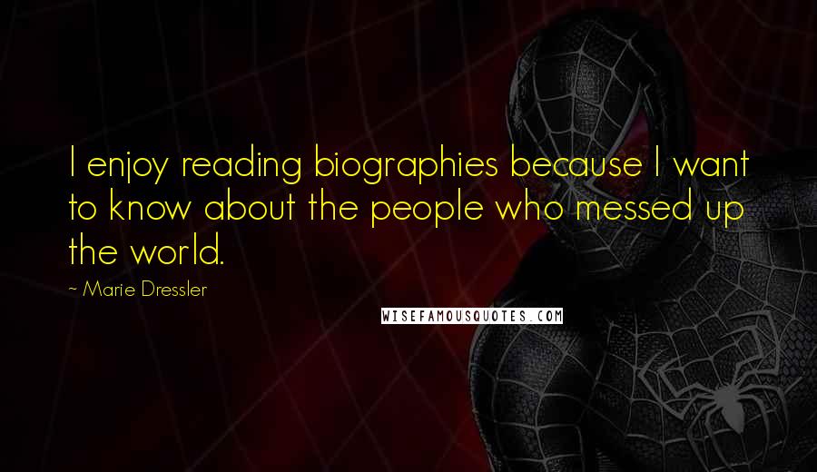 Marie Dressler Quotes: I enjoy reading biographies because I want to know about the people who messed up the world.