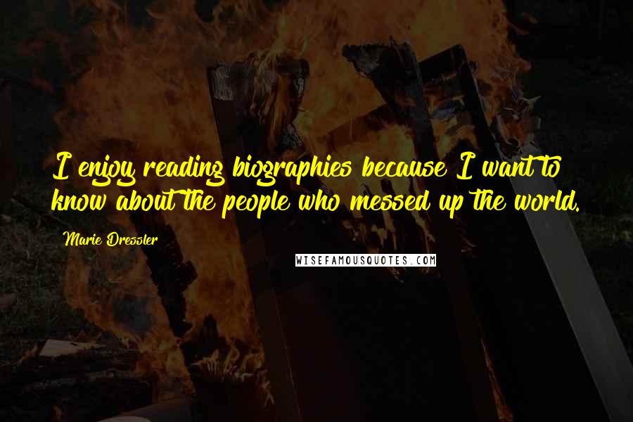 Marie Dressler Quotes: I enjoy reading biographies because I want to know about the people who messed up the world.