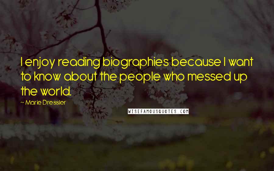 Marie Dressler Quotes: I enjoy reading biographies because I want to know about the people who messed up the world.