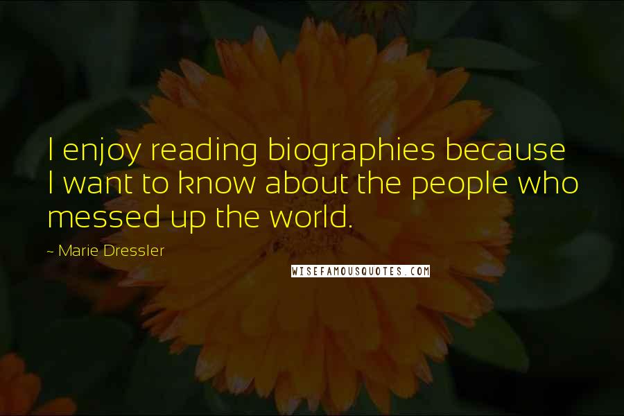 Marie Dressler Quotes: I enjoy reading biographies because I want to know about the people who messed up the world.