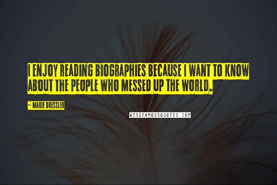 Marie Dressler Quotes: I enjoy reading biographies because I want to know about the people who messed up the world.