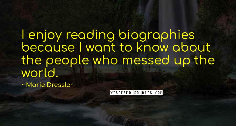 Marie Dressler Quotes: I enjoy reading biographies because I want to know about the people who messed up the world.