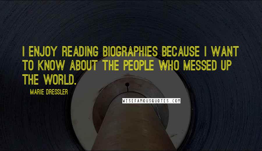 Marie Dressler Quotes: I enjoy reading biographies because I want to know about the people who messed up the world.