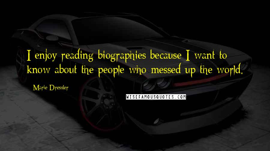 Marie Dressler Quotes: I enjoy reading biographies because I want to know about the people who messed up the world.