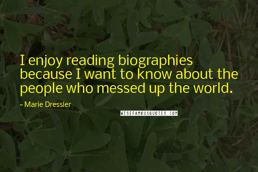 Marie Dressler Quotes: I enjoy reading biographies because I want to know about the people who messed up the world.