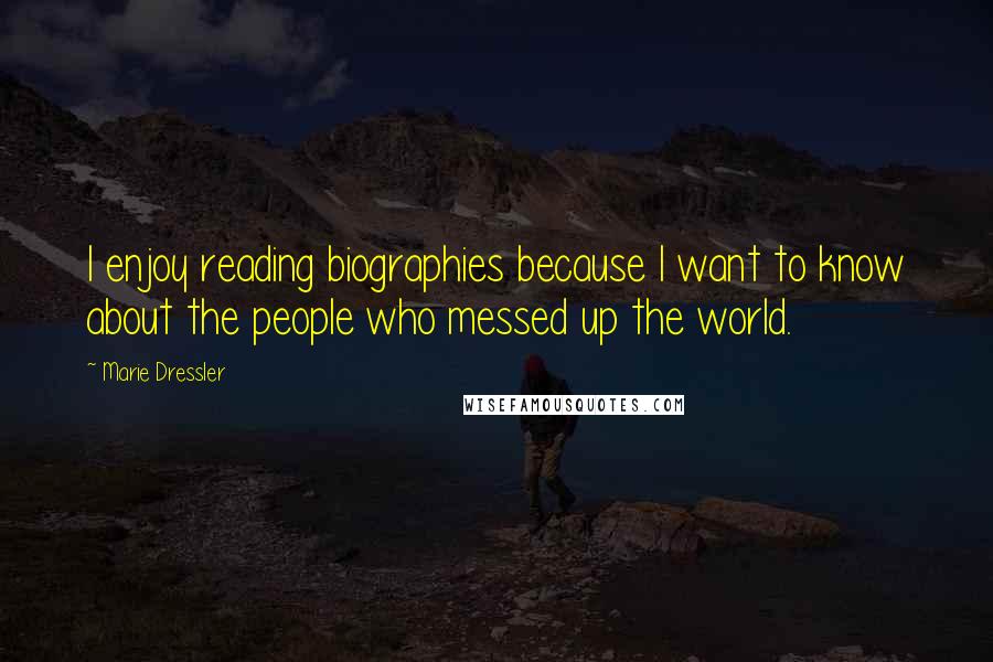 Marie Dressler Quotes: I enjoy reading biographies because I want to know about the people who messed up the world.