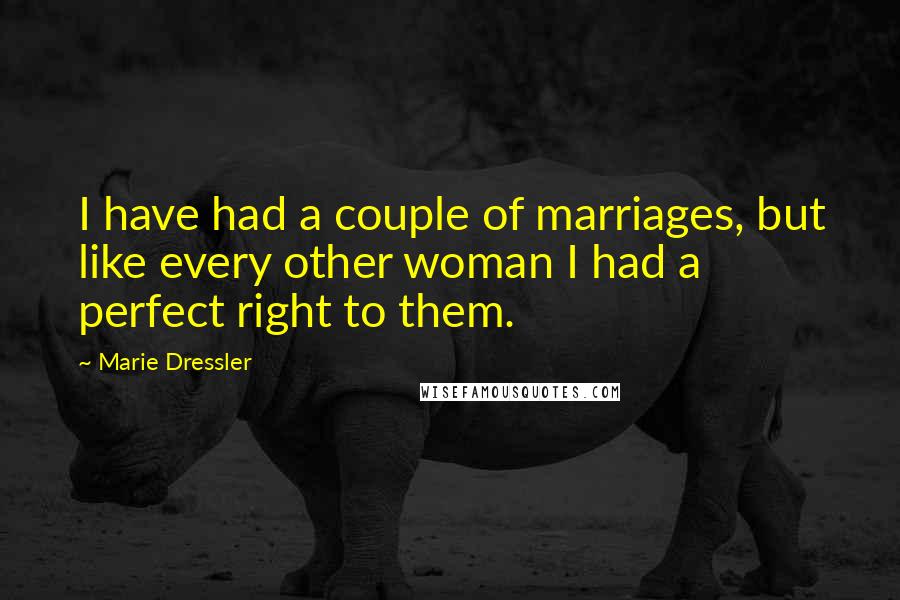 Marie Dressler Quotes: I have had a couple of marriages, but like every other woman I had a perfect right to them.