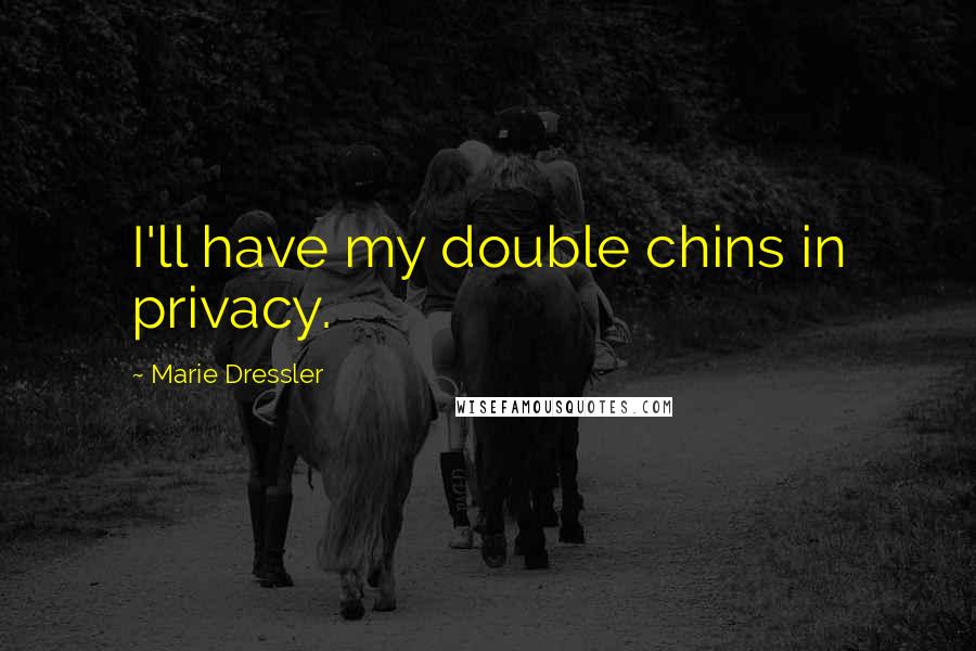Marie Dressler Quotes: I'll have my double chins in privacy.