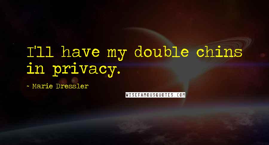 Marie Dressler Quotes: I'll have my double chins in privacy.