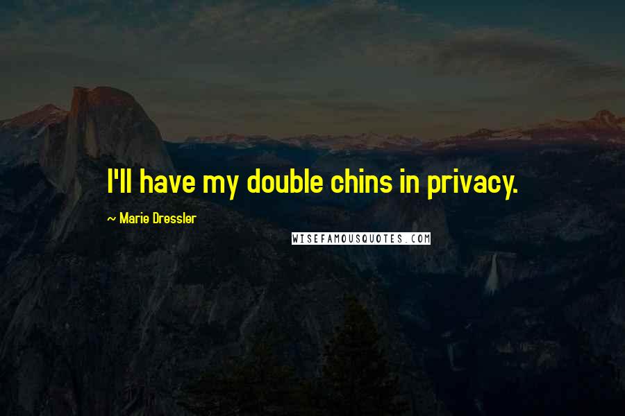 Marie Dressler Quotes: I'll have my double chins in privacy.